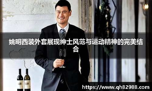 姚明西装外套展现绅士风范与运动精神的完美结合