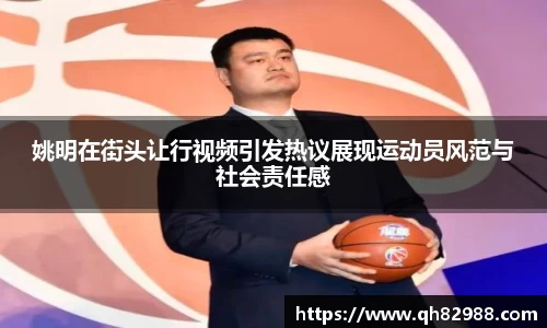 姚明在街头让行视频引发热议展现运动员风范与社会责任感